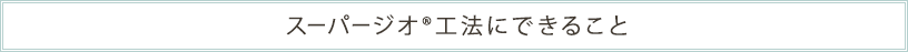 スーパージオ®工法にできること